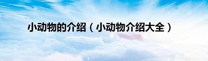 小动物介绍大全_小动物的介绍(小动物)