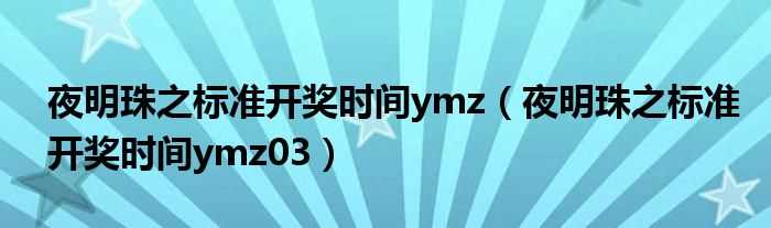 夜明珠之标准开奖时间ymz03_夜明珠之标准开奖时间ymz(夜明珠开奖)