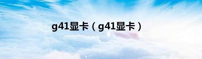 g41显卡_g41显卡(g41显卡)