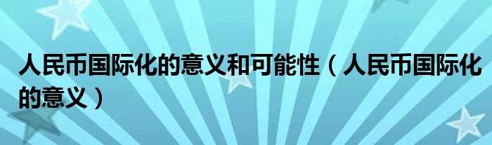 人民币国际化的意义_人民币国际化的意义和可能性(人民币国际化)