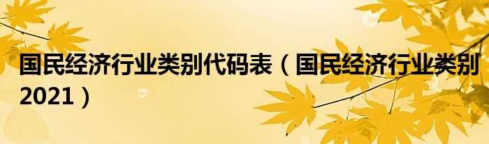 国民经济行业类别2021_国民经济行业类别代码表(国民经济行业分类)
