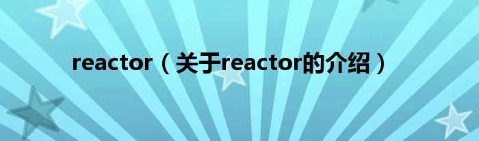 关于reactor的介绍_reactor(reactor)