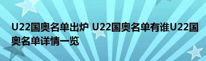U22国奥名单出炉_U22国奥名单有谁U22国奥名单详情一览(u22国奥名单出炉)