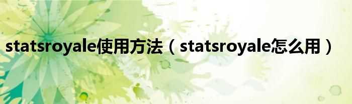 statsroyale怎么用_statsroyale使用方法?(stats royale)