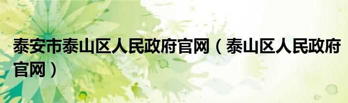 泰山区人民政府官网_泰安市泰山区人民政府官网(泰山区人民政府)