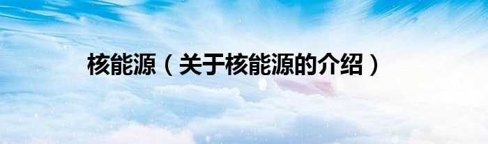 关于核能源的介绍_核能源(核能源)