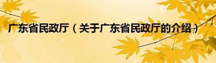 关于广东省民政厅的介绍_广东省民政厅(广东省民政厅)