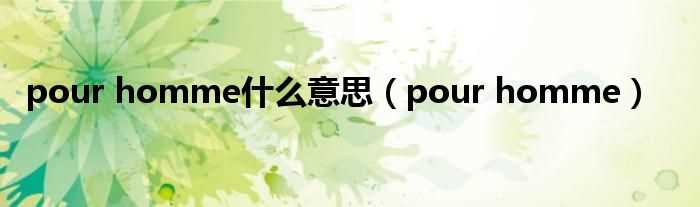 pour_homme_pour_homme什么意思?(pourhomme)