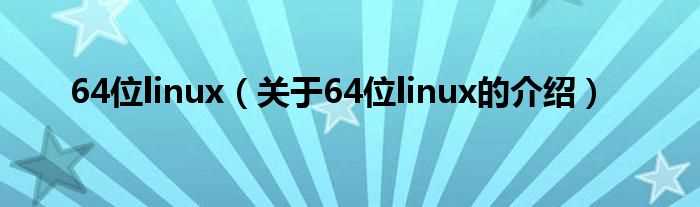 关于64位linux的介绍_64位linux(64位linux)