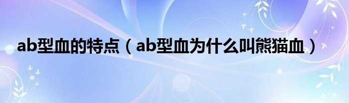 ab型血为什么叫熊猫血_ab型血的特点?(ab型血)