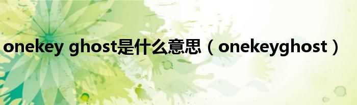 onekeyghost_onekey_ghost是什么意思?(onekey ghost)