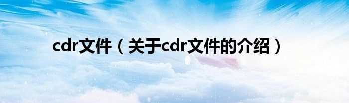关于cdr文件的介绍_cdr文件(cdr文件)