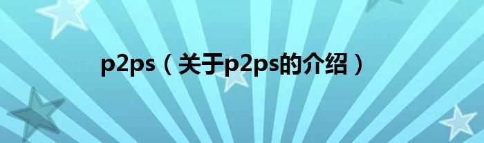 关于p2ps的介绍_p2ps(p2ps)