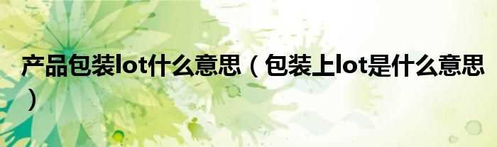 包装上lot是什么意思_产品包装lot什么意思?(lot)