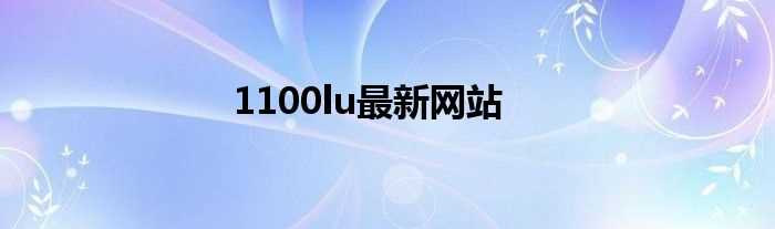 1100lu最新网站(1100lu)