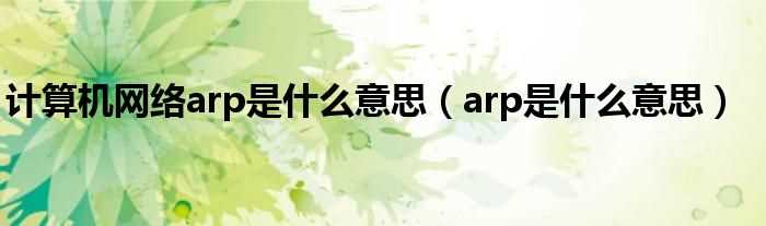 arp是什么意思_计算机网络arp是什么意思?(arp是什么)