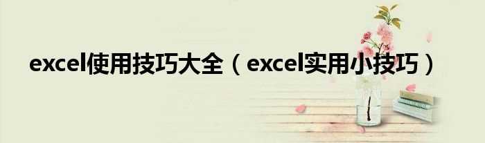 excel实用小技巧_excel使用技巧大全(excel)