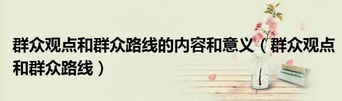 群众观点和群众路线_群众观点和群众路线的内容和意义(群众观点和群众路线)