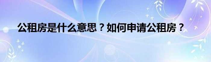 公租房是什么意思？怎么申请公租房？?(公租房)