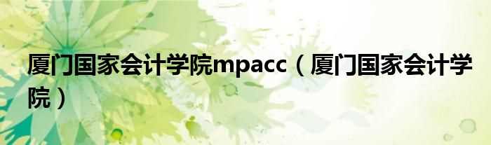 厦门国家会计学院_厦门国家会计学院mpacc(厦门国家会计学院)