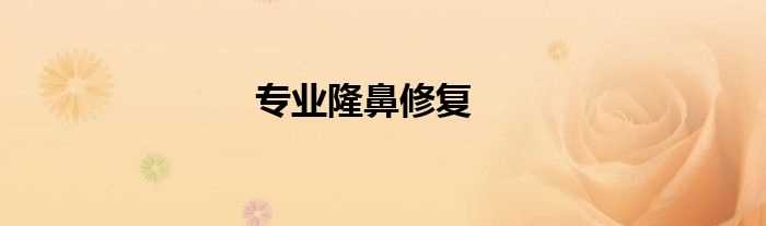 专业隆鼻修复(专业隆鼻修复)