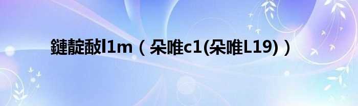 朵唯c1(朵唯L19_鏈靛敮l1m)(朵唯c1)