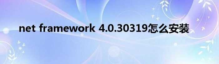 net_framework_4.0.30319怎么安装?(net framework 4.0.30319)