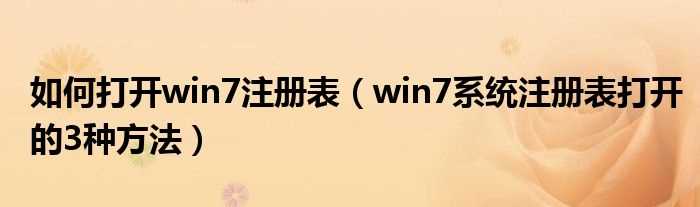 win7系统注册表打开的3种方法_怎么打开win7注册表?(注册表怎么打开)