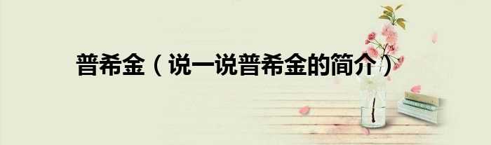 说一说普希金的简介_普希金(普希金)