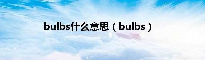 bulbs_bulbs什么意思?(bulbs)