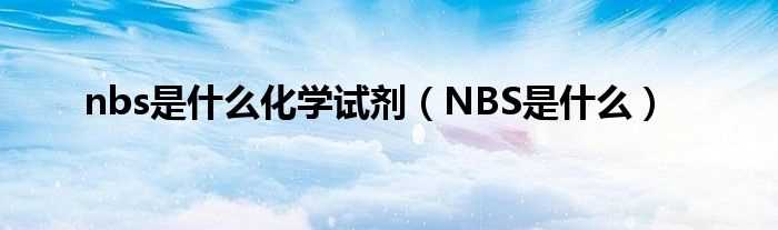 NBS是什么_nbs是什么化学试剂?(nbs)