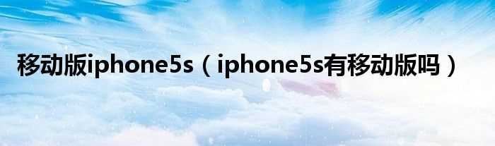 iphone5s有移动版吗?移动版iphone5s(苹果5s移动版)