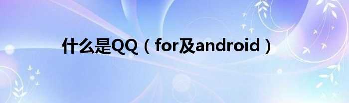 for及android_什么是QQ?(qq for android是什么意思)