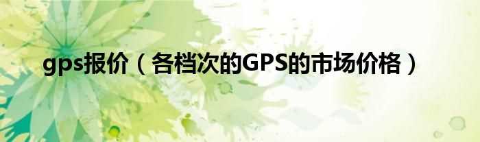 各档次的GPS的市场价格_gps报价(gps报价)