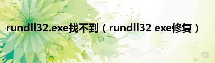 rundll32_exe修复_rundll32.exe找不到(rundll32.exe修复工具)
