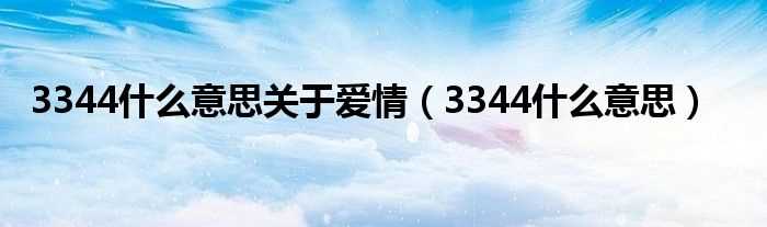 3344什么意思_3344什么意思关于爱情?(3344)