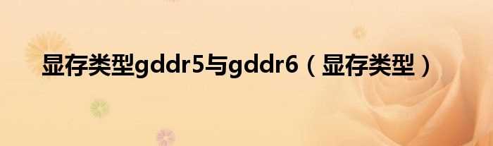 显存类型_显存类型gddr5与gddr6(显存类型)