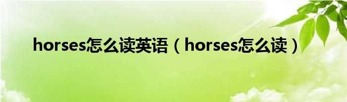 horses怎么读_horses怎么读英语?(horses)