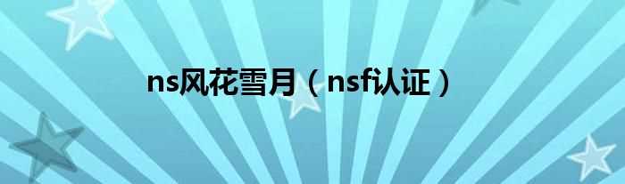 nsf认证_ns风花雪月(nsf)