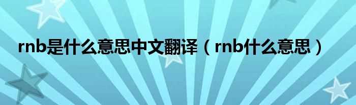 rnb什么意思_rnb是什么意思中文翻译?(RNB)