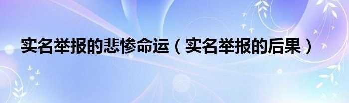 实名举报的后果_实名举报的悲惨命运(12369实名举报的后果)