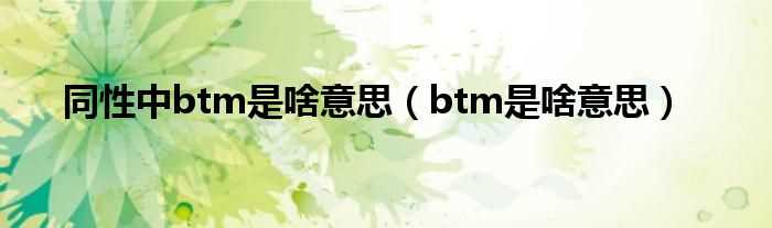 btm是啥意思_同性中btm是啥意思(btm是什么意思)