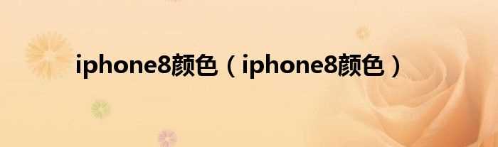 iphone8颜色_iphone8颜色(iphone8颜色)