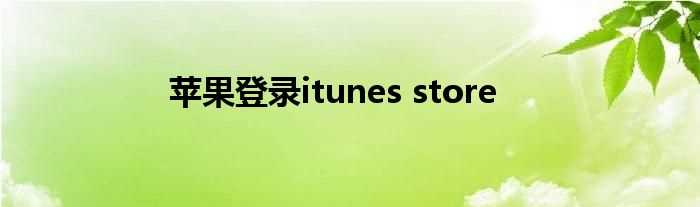 苹果登录itunes_store(itunes store)
