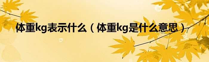 体重kg是什么意思_体重kg表示什么?(kg)