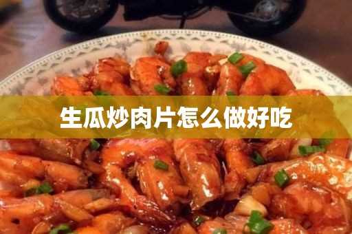 生瓜炒肉片怎么做好吃 生瓜炒肉片怎么做好吃(瓜片炒肉怎么做好吃窍门)?