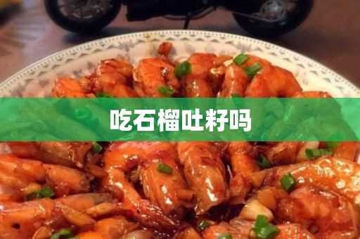 吃石榴吐籽吗?(医生说石榴籽嚼碎了吃会中毒)