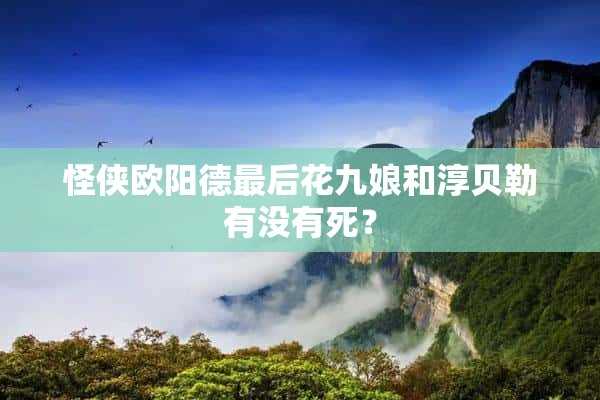 怪侠欧阳德最后花九娘和淳贝勒有没有死？(怪侠欧阳德九娘为什么背叛福郡王)?