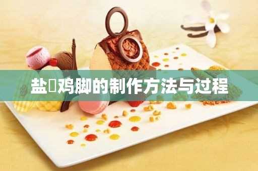 盐焗鸡脚的制作方法与过程(盐焗鸡脚怎么做才好吃)?