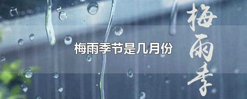 梅雨季节是几月份到几月份结束(杭州梅雨季节是几月份)?